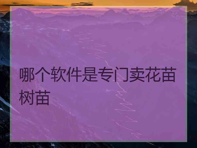 哪个软件是专门卖花苗树苗