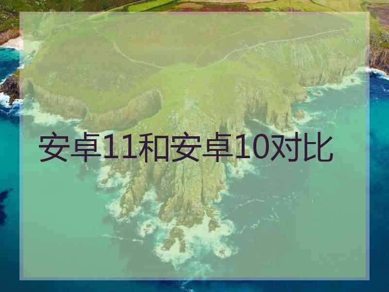 安卓11和安卓10对比