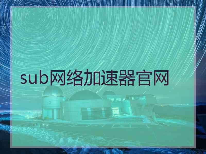 sub网络加速器官网