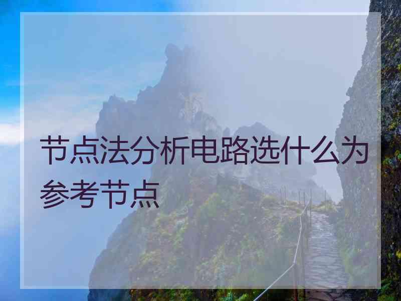 节点法分析电路选什么为参考节点