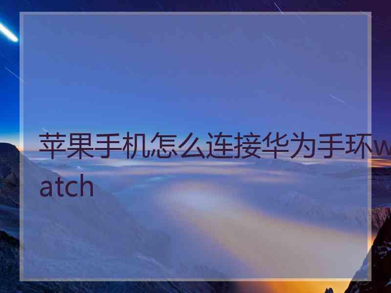 苹果手机怎么连接华为手环watch