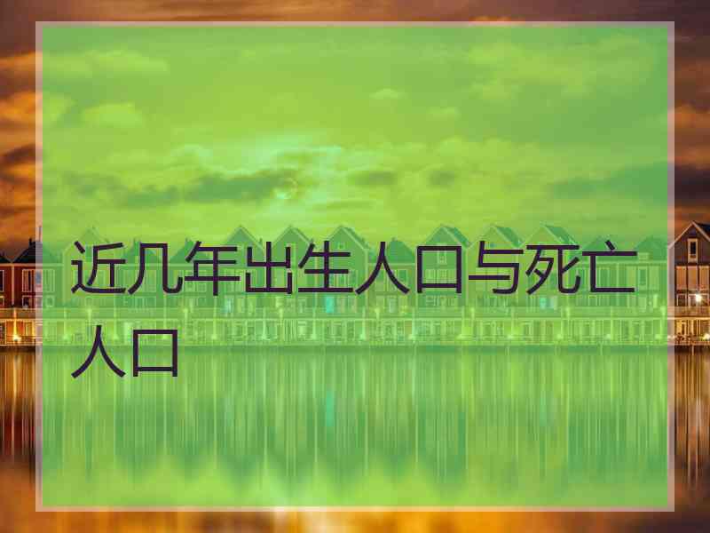 近几年出生人口与死亡人口