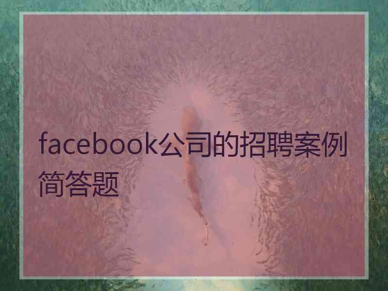 facebook公司的招聘案例简答题