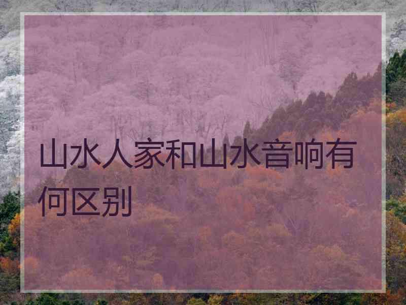 山水人家和山水音响有何区别