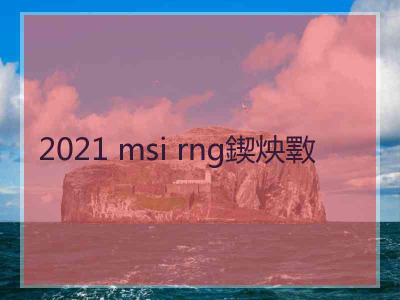 2021 msi rng鍥炴斁