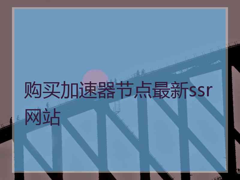 购买加速器节点最新ssr网站