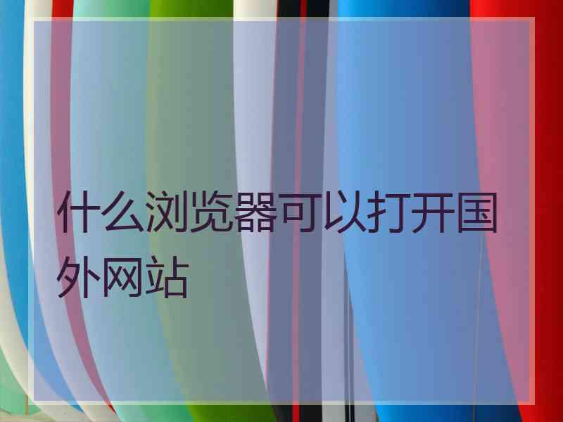 什么浏览器可以打开国外网站