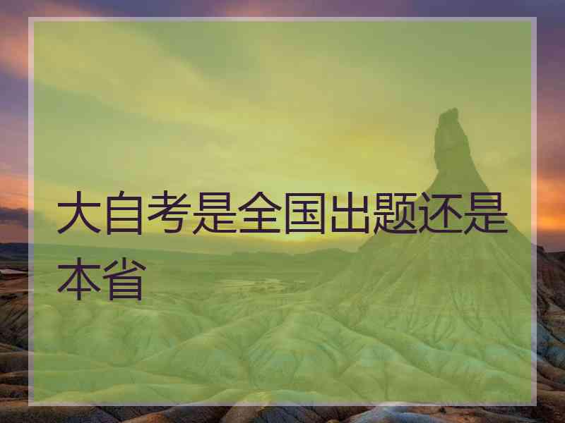 大自考是全国出题还是本省