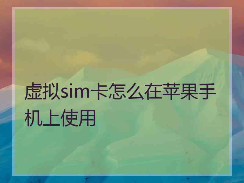 虚拟sim卡怎么在苹果手机上使用