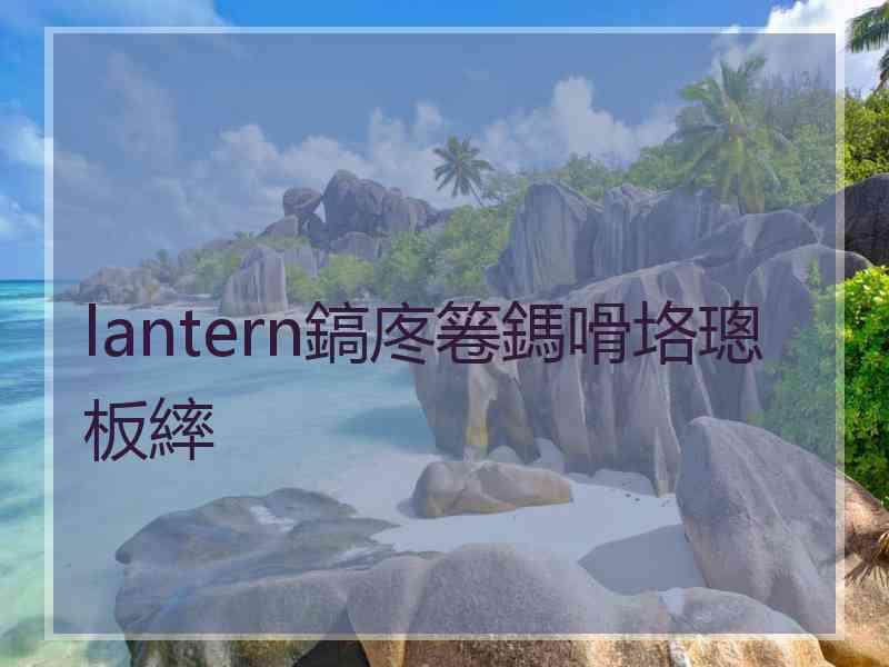 lantern鎬庝箞鎷嗗垎璁板繂