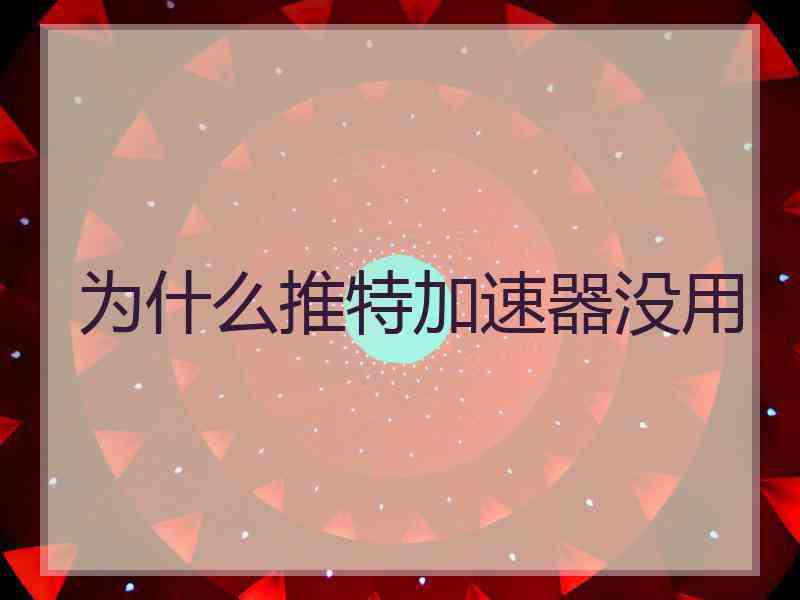 为什么推特加速器没用