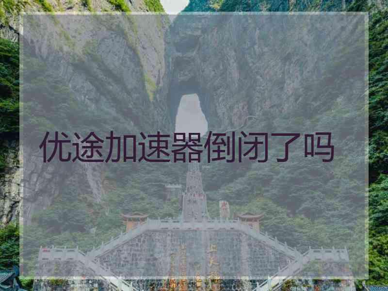 优途加速器倒闭了吗