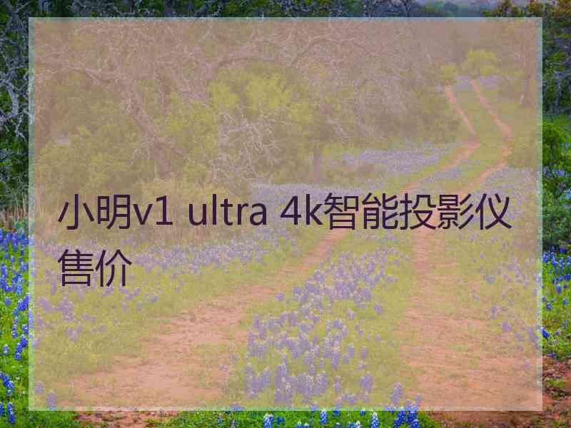 小明v1 ultra 4k智能投影仪售价