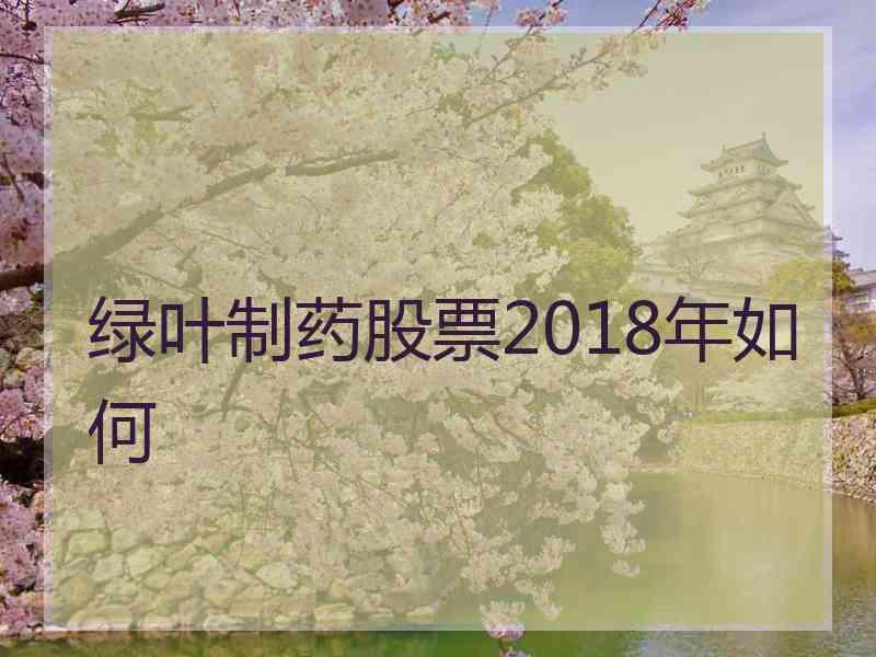 绿叶制药股票2018年如何