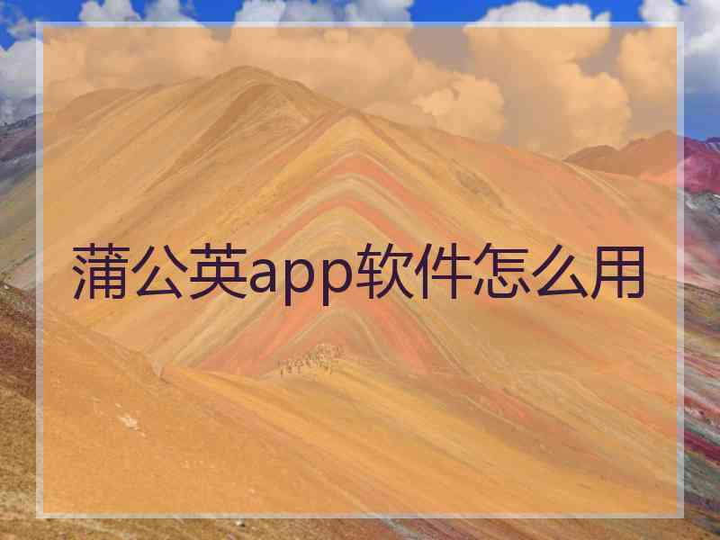 蒲公英app软件怎么用