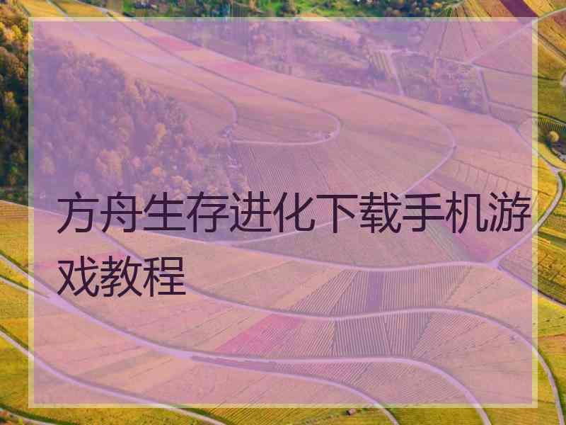 方舟生存进化下载手机游戏教程