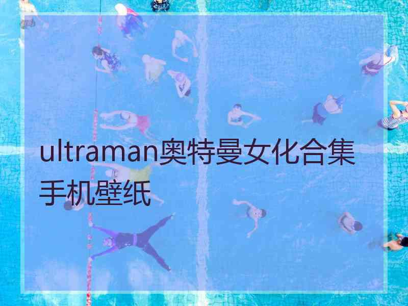 ultraman奥特曼女化合集手机壁纸