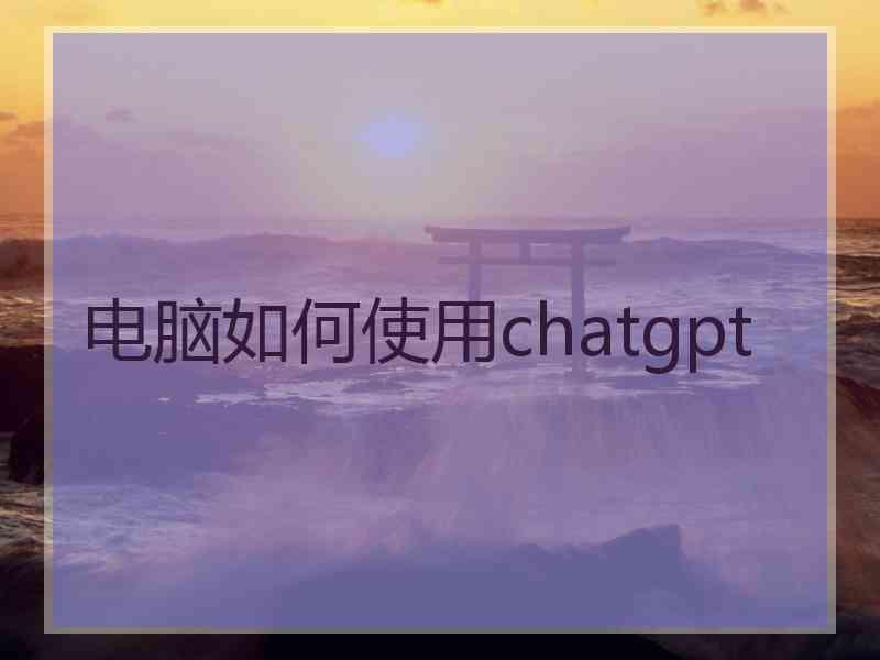 电脑如何使用chatgpt