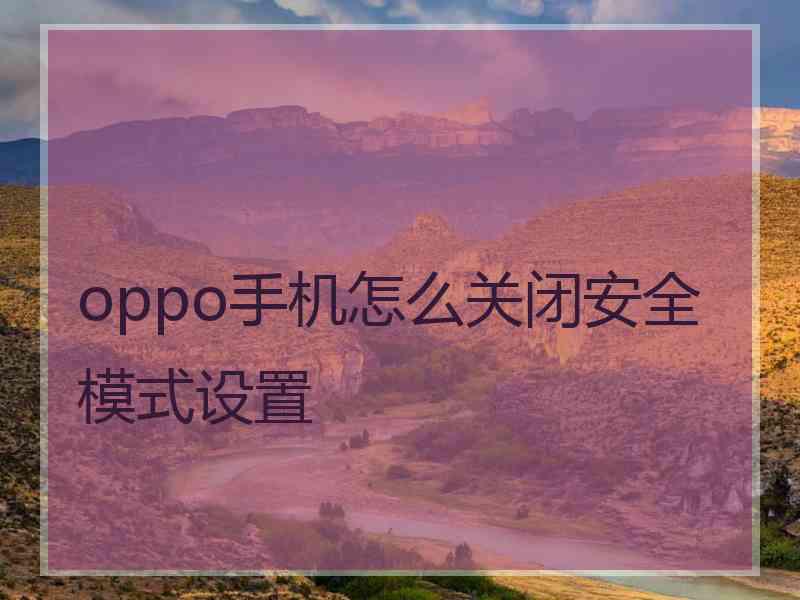 oppo手机怎么关闭安全模式设置