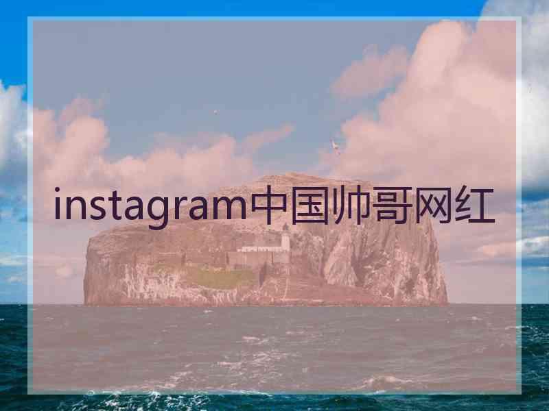 instagram中国帅哥网红