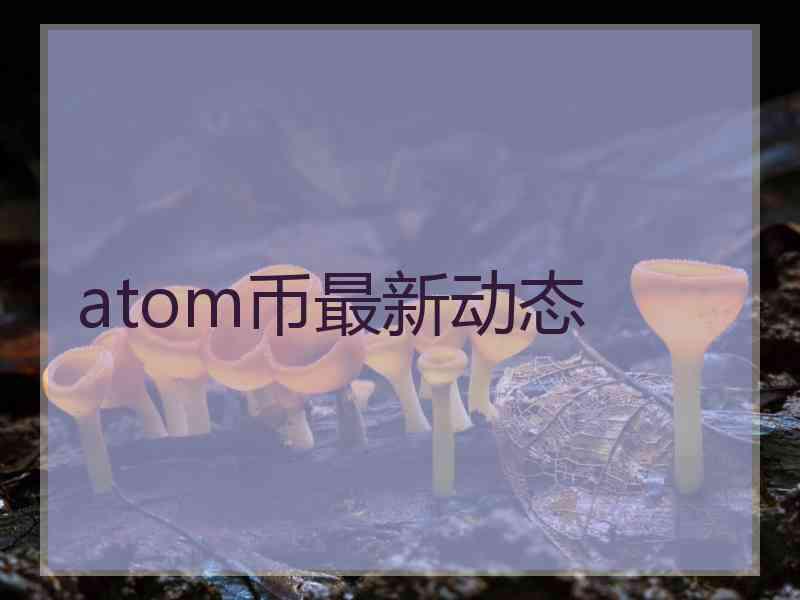 atom币最新动态