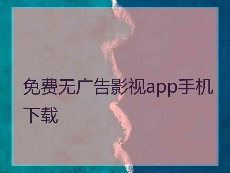 免费无广告影视app手机下载