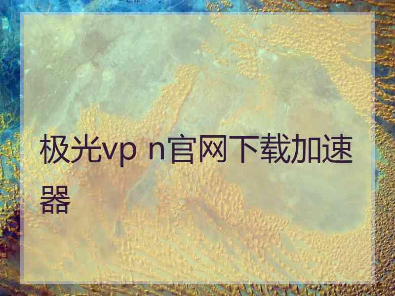 极光vp n官网下载加速器