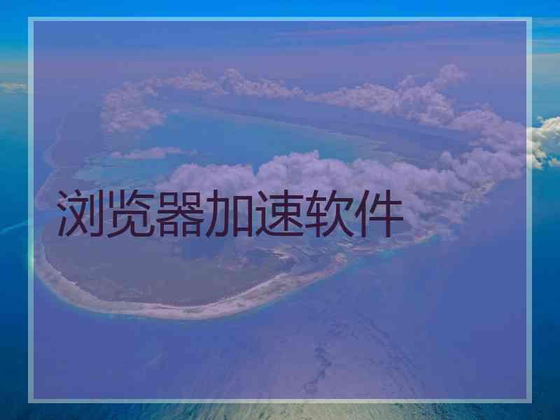 浏览器加速软件