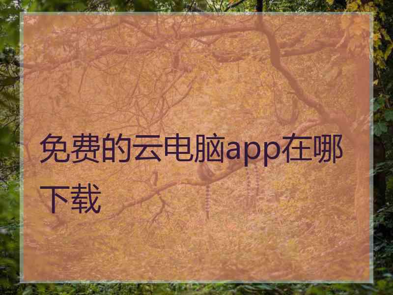 免费的云电脑app在哪下载