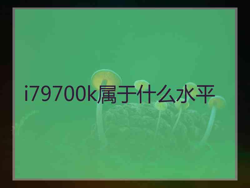 i79700k属于什么水平