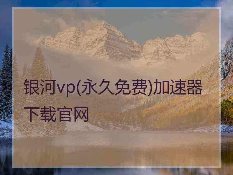 银河vp(永久免费)加速器下载官网