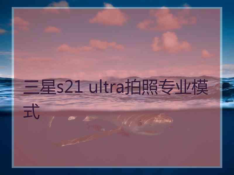 三星s21 ultra拍照专业模式