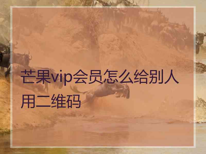 芒果vip会员怎么给别人用二维码