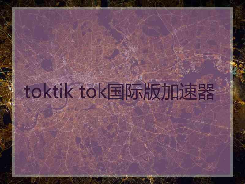 toktik tok国际版加速器