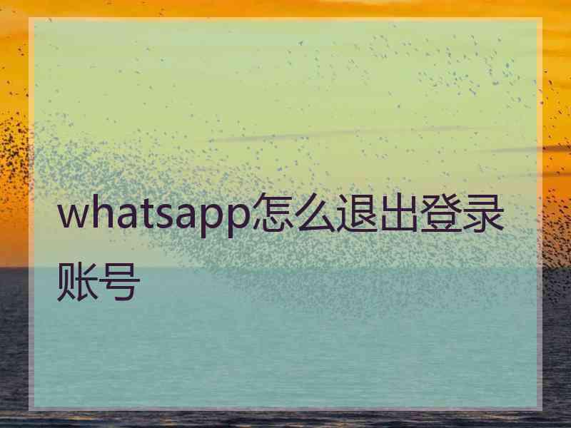 whatsapp怎么退出登录账号