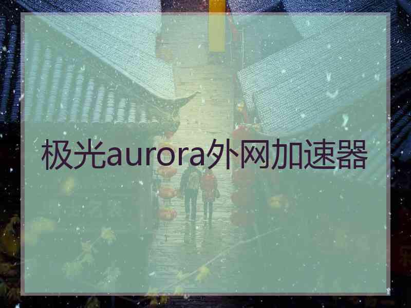 极光aurora外网加速器