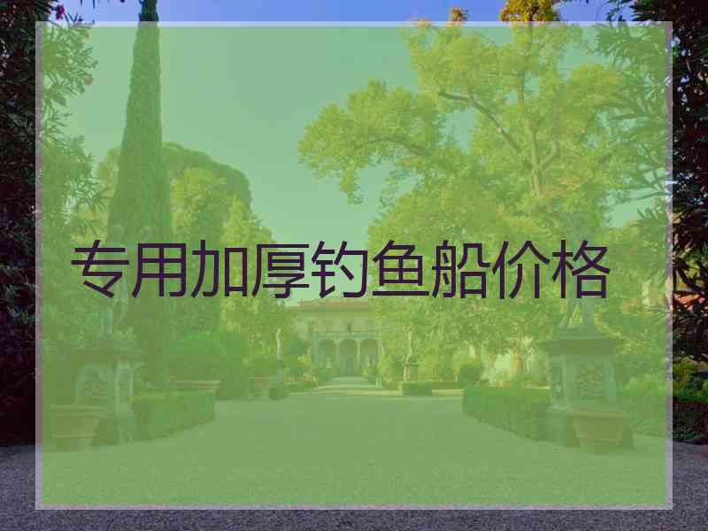 专用加厚钓鱼船价格