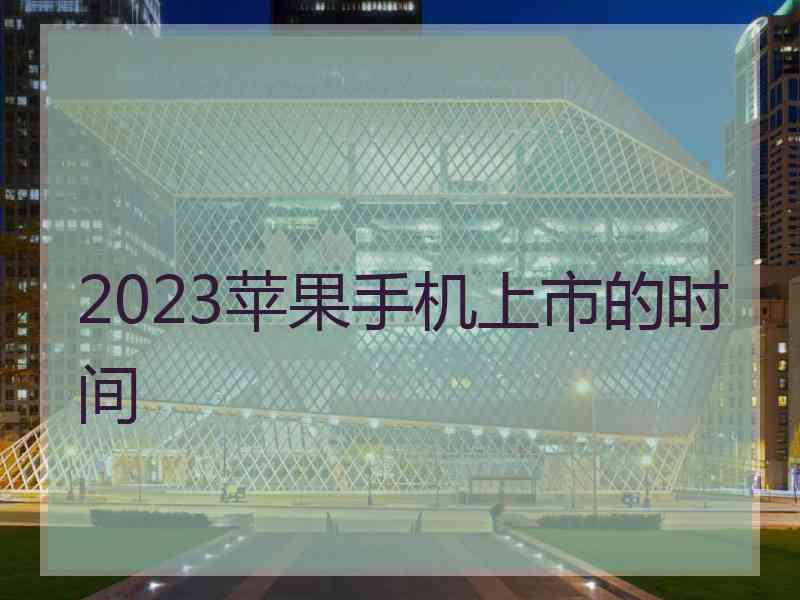 2023苹果手机上市的时间