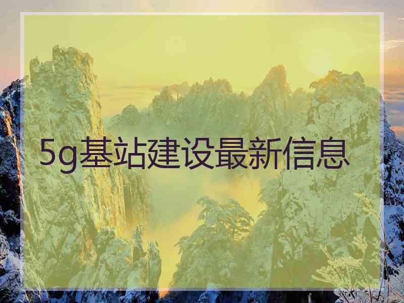 5g基站建设最新信息