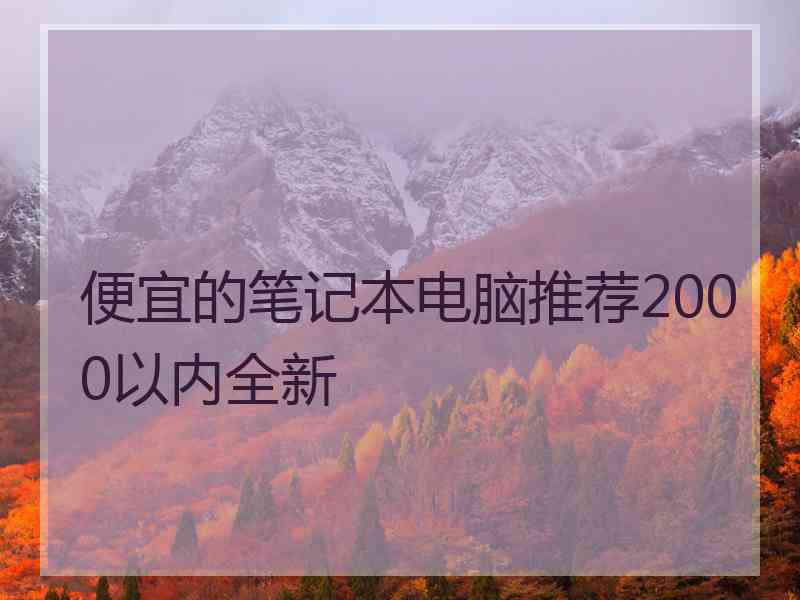 便宜的笔记本电脑推荐2000以内全新