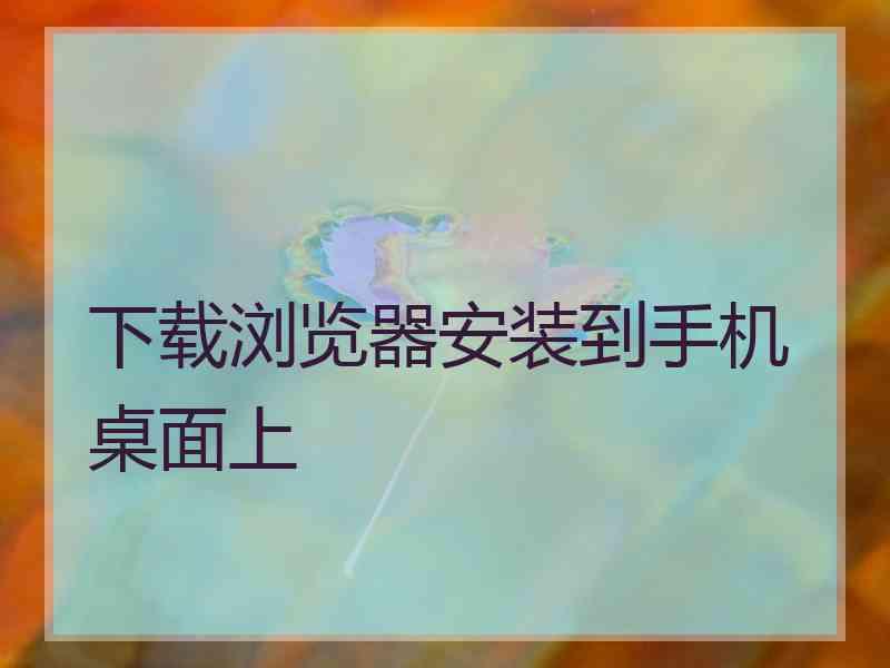 下载浏览器安装到手机桌面上