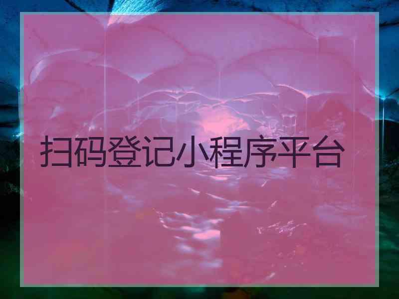 扫码登记小程序平台