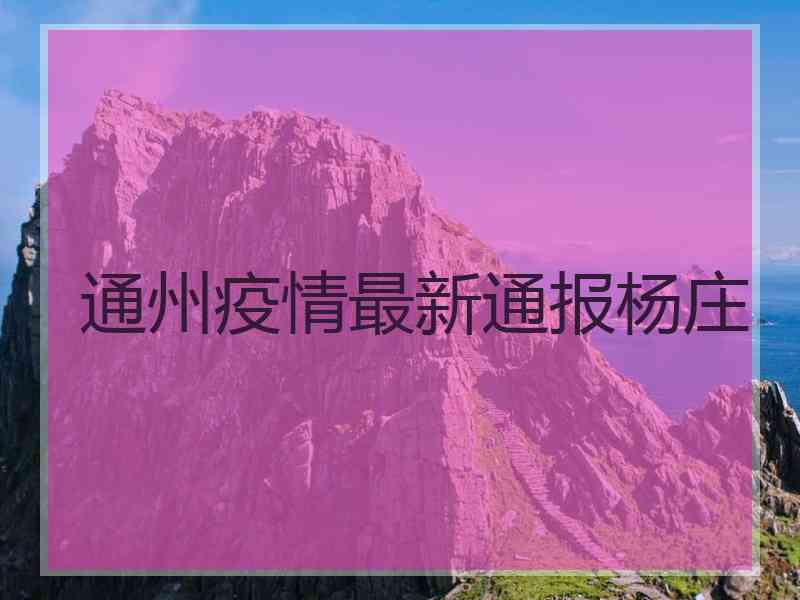 通州疫情最新通报杨庄