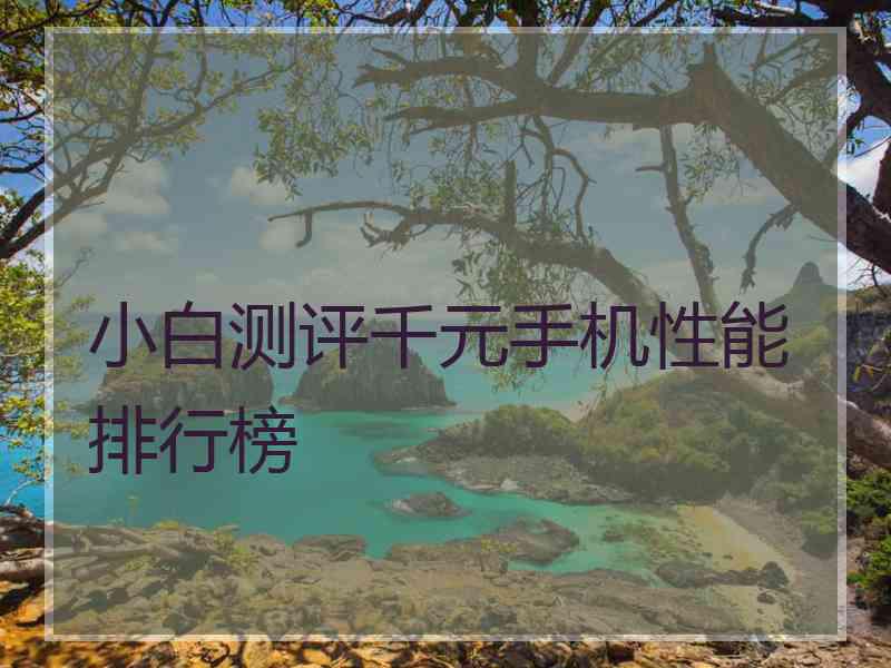 小白测评千元手机性能排行榜