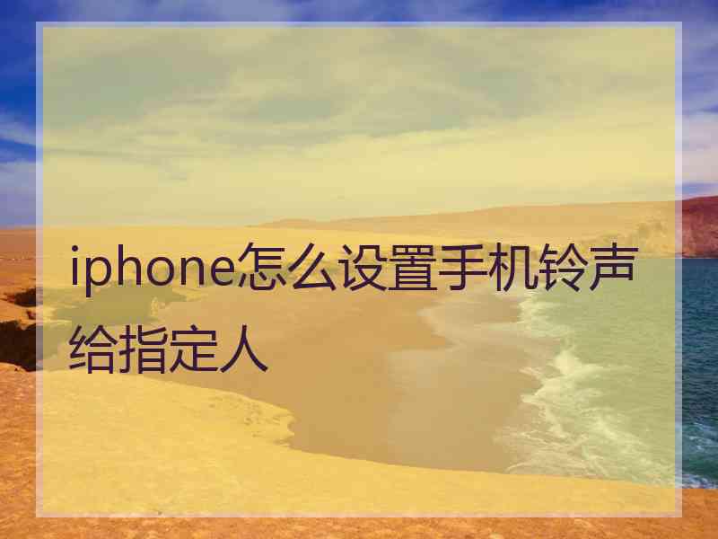 iphone怎么设置手机铃声给指定人