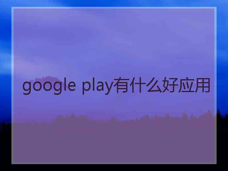 google play有什么好应用