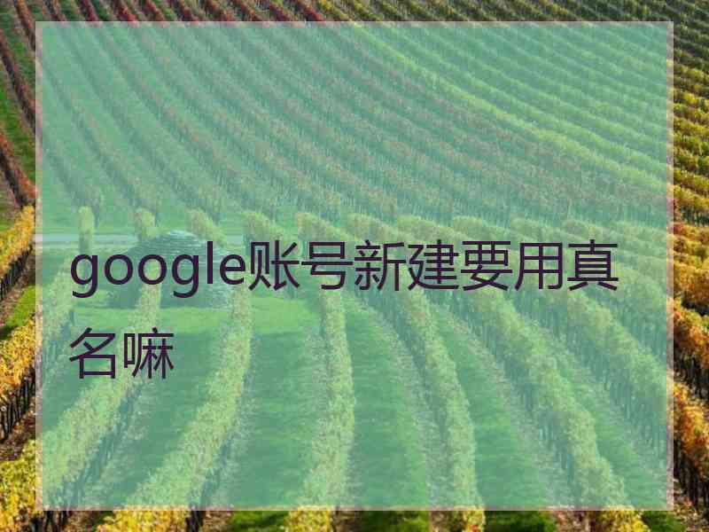 google账号新建要用真名嘛