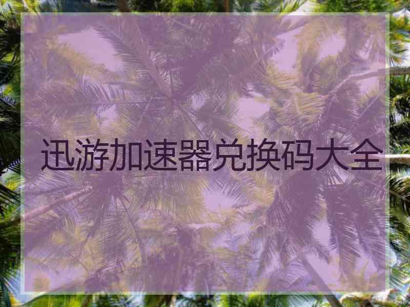 迅游加速器兑换码大全