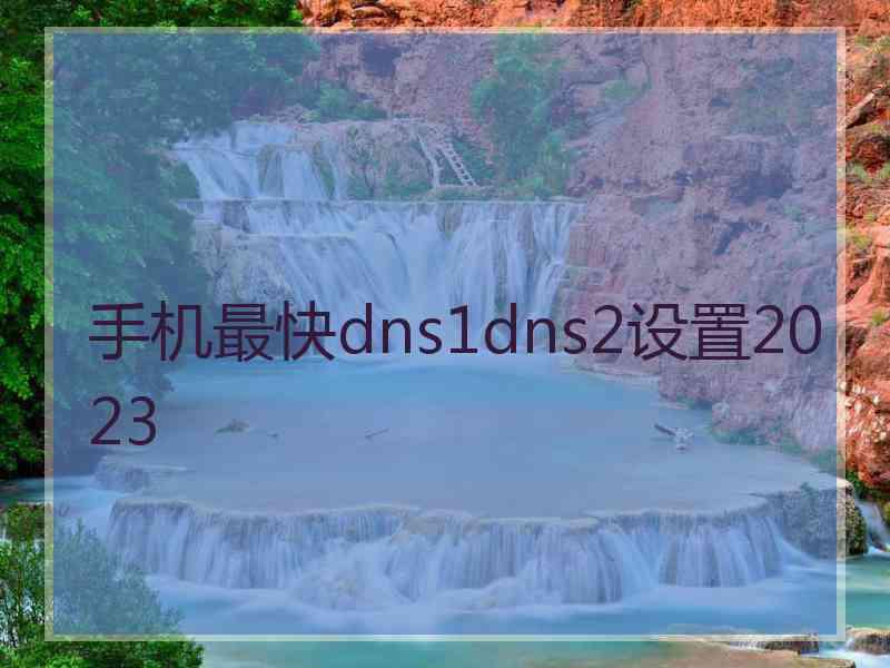 手机最快dns1dns2设置2023