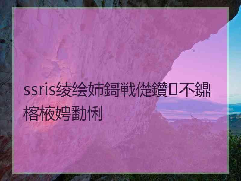 ssris绫绘姉鎶戦儊鑽不鐤楁棭娉勫悧